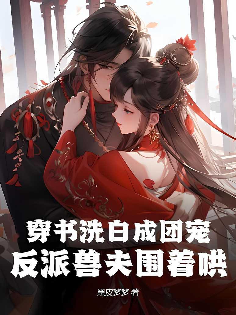 穿书洗白成团宠，反派兽夫围着哄封面图片