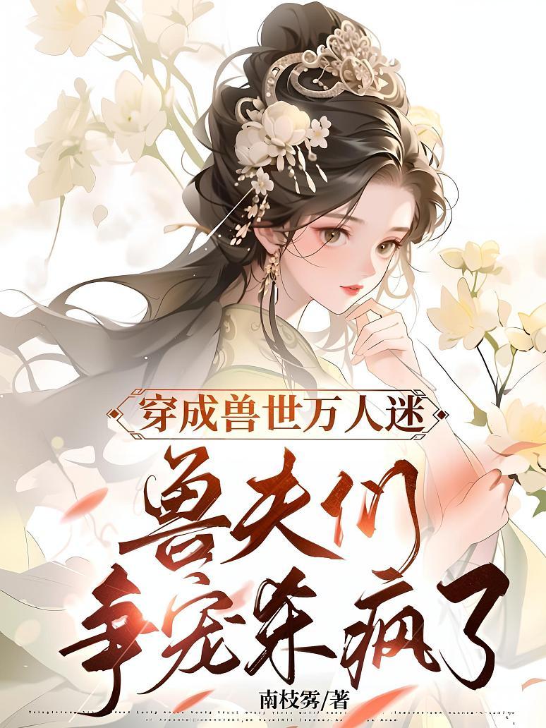 穿成兽世万人迷，兽夫们争宠杀疯了封面图片