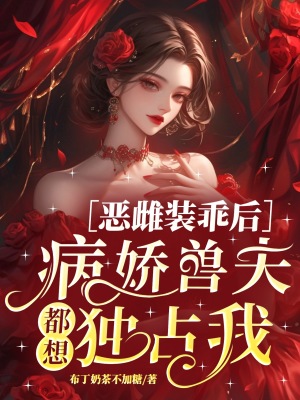 恶雌装乖后，病娇兽夫都想独占我封面图片