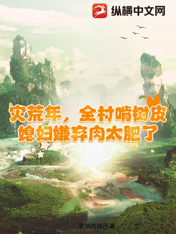 灾荒年，全村啃树皮，媳妇嫌弃肉太肥了封面图片