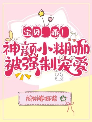 宝贝，乖！神颜小糊咖被强制宠爱封面图片