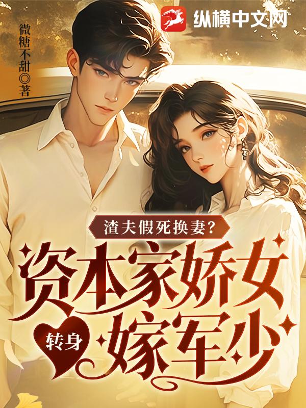 渣夫假死换妻？资本家娇女转身嫁军少封面图片