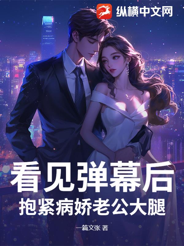 看见弹幕后，抱紧病娇老公大腿封面图片