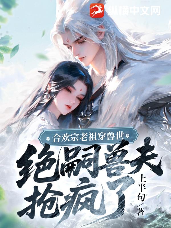合欢宗老祖穿兽世，绝嗣兽夫抢疯了封面图片
