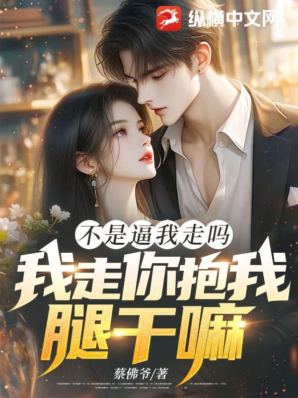 不是逼我走吗，我走你抱我腿干嘛！封面图片