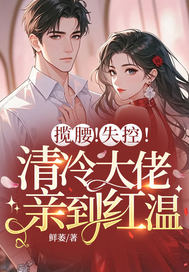揽腰！失控！清冷大佬亲到红温封面图片